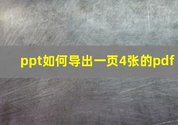 ppt如何导出一页4张的pdf