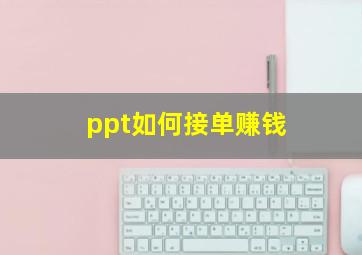 ppt如何接单赚钱