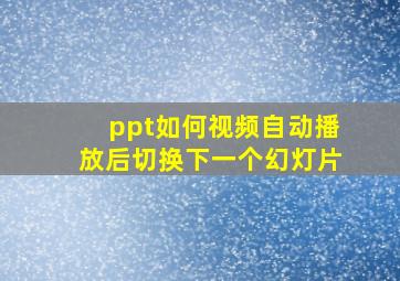 ppt如何视频自动播放后切换下一个幻灯片