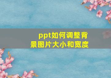 ppt如何调整背景图片大小和宽度