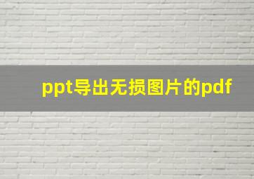 ppt导出无损图片的pdf