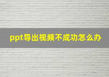 ppt导出视频不成功怎么办