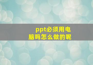 ppt必须用电脑吗怎么做的呢