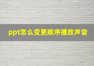 ppt怎么变更顺序播放声音