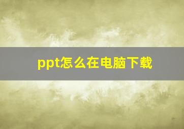 ppt怎么在电脑下载