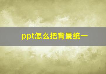 ppt怎么把背景统一