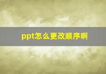 ppt怎么更改顺序啊