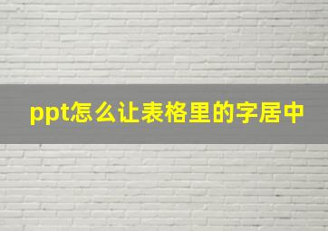 ppt怎么让表格里的字居中