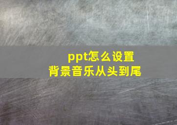 ppt怎么设置背景音乐从头到尾