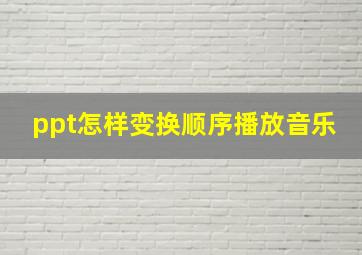 ppt怎样变换顺序播放音乐