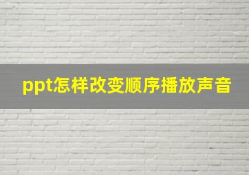 ppt怎样改变顺序播放声音