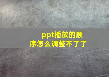 ppt播放的顺序怎么调整不了了