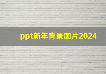 ppt新年背景图片2024