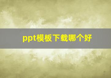 ppt模板下载哪个好