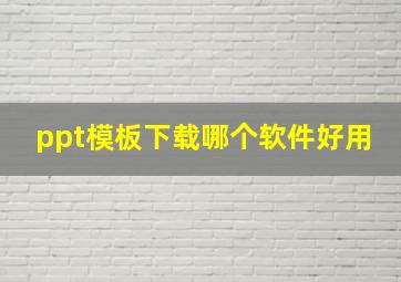 ppt模板下载哪个软件好用