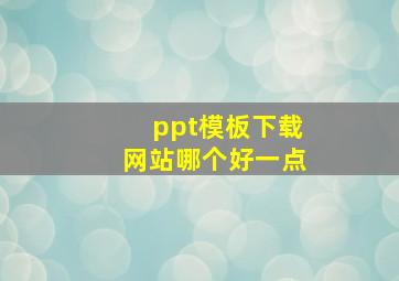 ppt模板下载网站哪个好一点