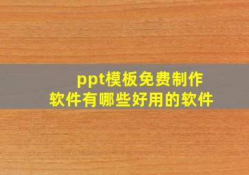 ppt模板免费制作软件有哪些好用的软件