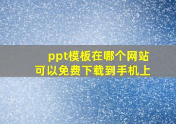 ppt模板在哪个网站可以免费下载到手机上