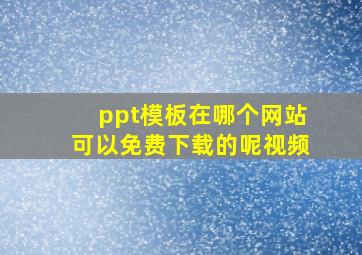 ppt模板在哪个网站可以免费下载的呢视频