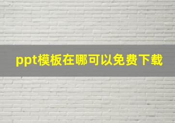 ppt模板在哪可以免费下载