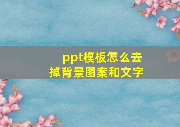 ppt模板怎么去掉背景图案和文字