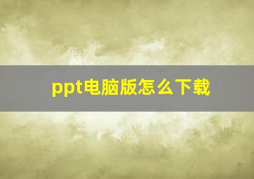 ppt电脑版怎么下载