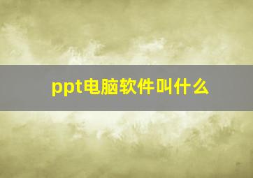 ppt电脑软件叫什么