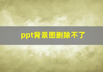 ppt背景图删除不了