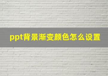 ppt背景渐变颜色怎么设置