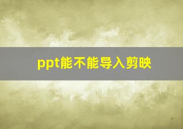 ppt能不能导入剪映