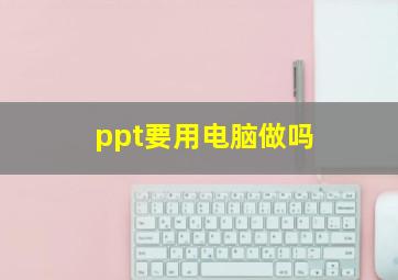 ppt要用电脑做吗