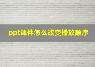 ppt课件怎么改变播放顺序