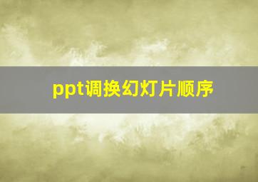 ppt调换幻灯片顺序