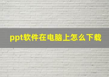 ppt软件在电脑上怎么下载