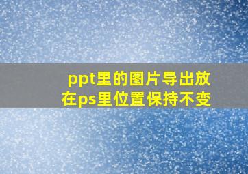 ppt里的图片导出放在ps里位置保持不变