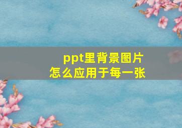 ppt里背景图片怎么应用于每一张