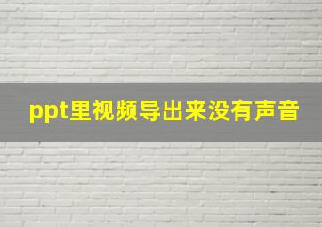 ppt里视频导出来没有声音