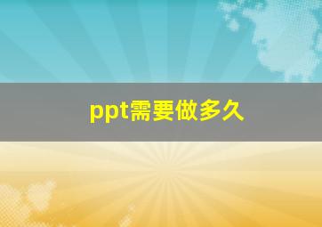 ppt需要做多久