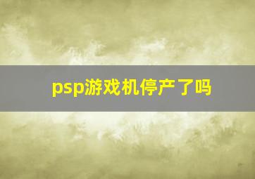 psp游戏机停产了吗