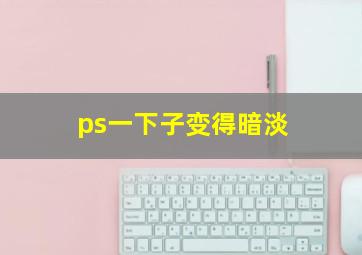 ps一下子变得暗淡