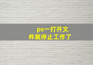 ps一打开文件就停止工作了