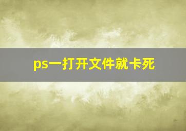 ps一打开文件就卡死