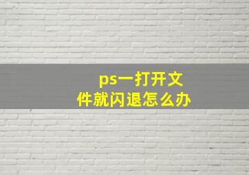 ps一打开文件就闪退怎么办