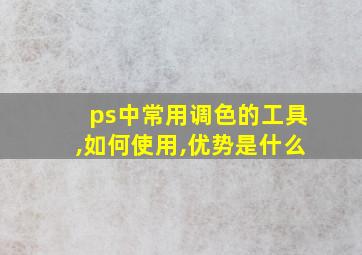 ps中常用调色的工具,如何使用,优势是什么