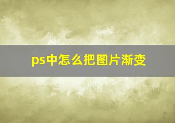 ps中怎么把图片渐变