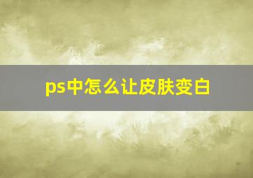 ps中怎么让皮肤变白