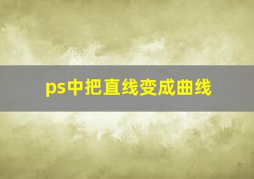 ps中把直线变成曲线