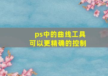 ps中的曲线工具可以更精确的控制