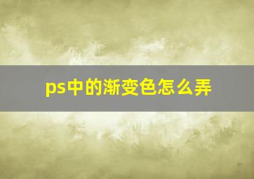 ps中的渐变色怎么弄