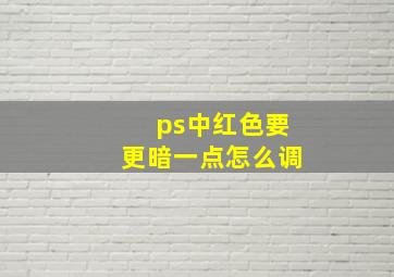 ps中红色要更暗一点怎么调